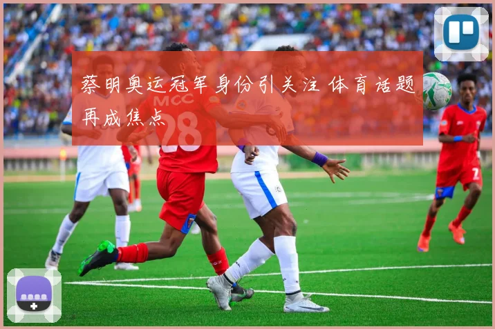 蔡明奥运冠军身份引关注 体育话题再成焦点