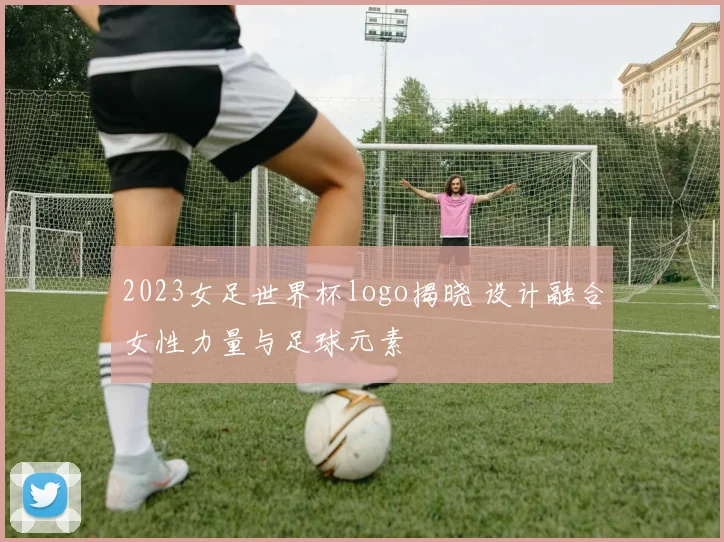 2023女足世界杯logo揭晓 设计融合女性力量与足球元素