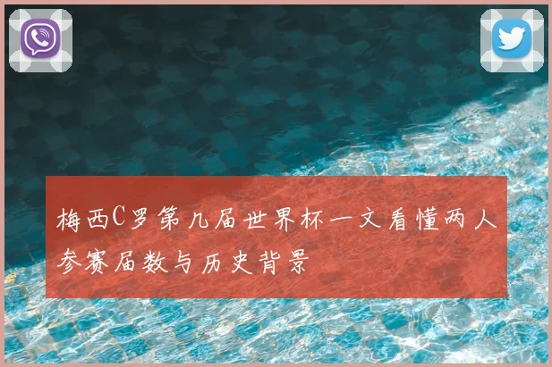 梅西C罗第几届世界杯一文看懂两人参赛届数与历史背景