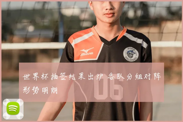 世界杯抽签结果出炉 各队分组对阵形势明朗