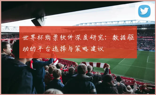 世界杯购票软件深度研究:数据驱动的平台选择与策略建议
