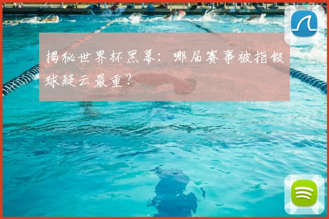 揭秘世界杯黑幕：哪届赛事被指假球疑云最重？