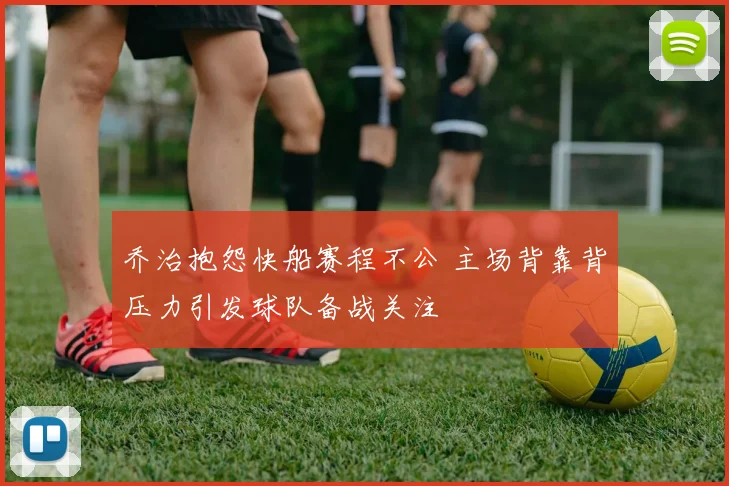 乔治抱怨快船赛程不公 主场背靠背压力引发球队备战关注