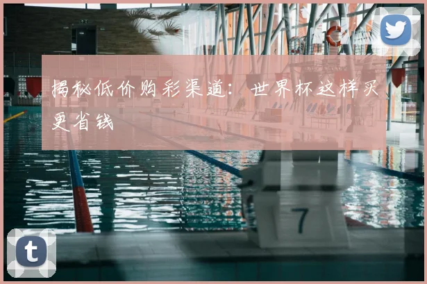揭秘低价购彩渠道:世界杯这样买更省钱
