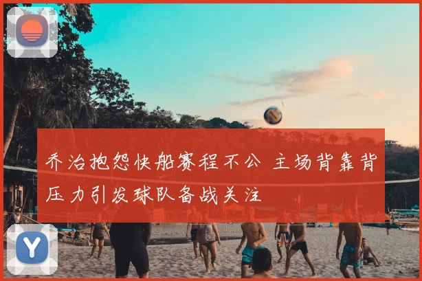 乔治抱怨快船赛程不公 主场背靠背压力引发球队备战关注
