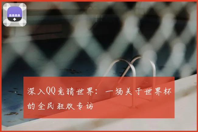 深入QQ竞猜世界:一场关于世界杯的全民狂欢专访