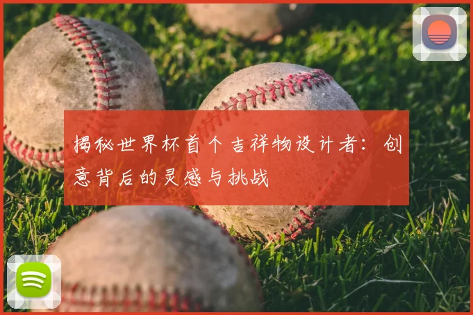揭秘世界杯首个吉祥物设计者：创意背后的灵感与挑战