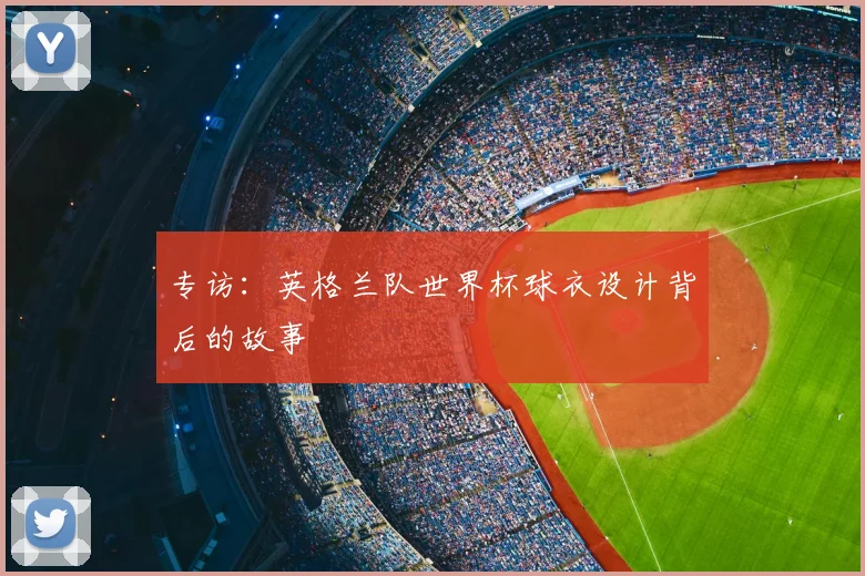 专访:英格兰队世界杯球衣设计背后的故事
