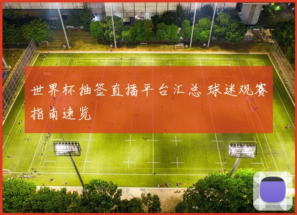 世界杯抽签直播平台汇总 球迷观赛指南速览