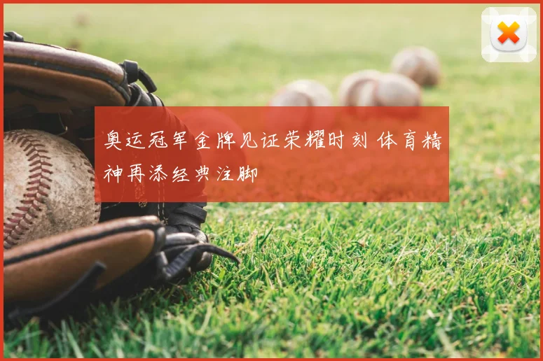 奥运冠军金牌见证荣耀时刻 体育精神再添经典注脚
