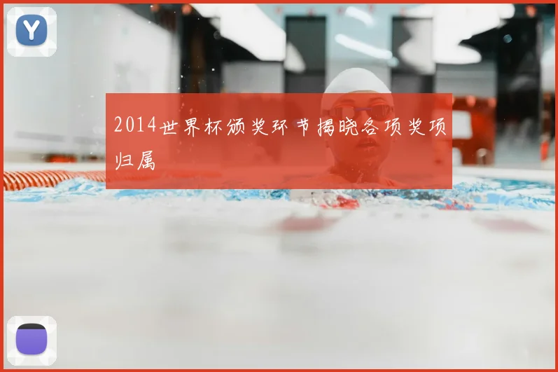2014世界杯颁奖环节揭晓各项奖项归属