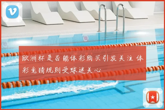 欧洲杯是否能体彩购买引发关注 体彩竞猜规则受球迷关心