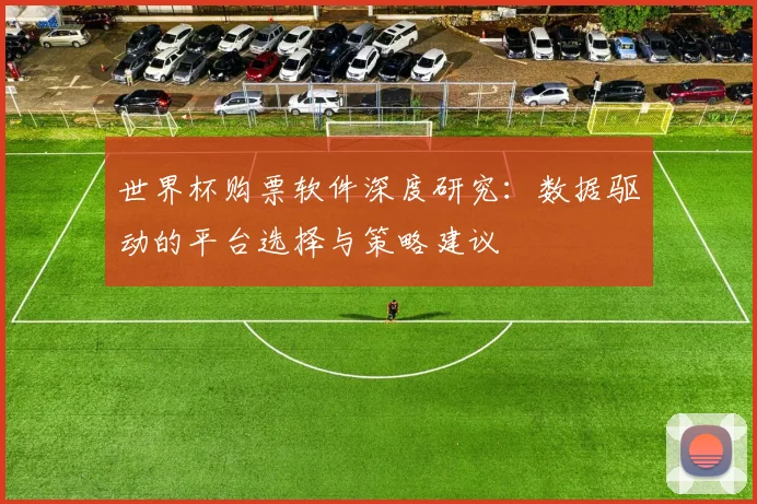 世界杯购票软件深度研究:数据驱动的平台选择与策略建议
