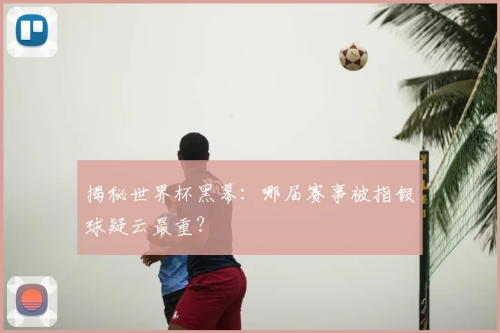 揭秘世界杯黑幕：哪届赛事被指假球疑云最重？