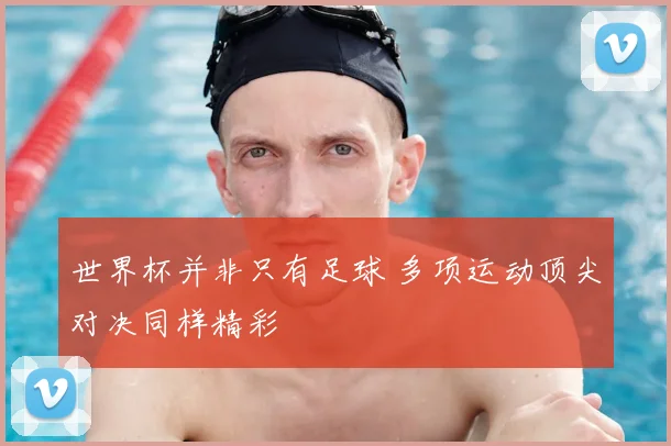 世界杯并非只有足球 多项运动顶尖对决同样精彩