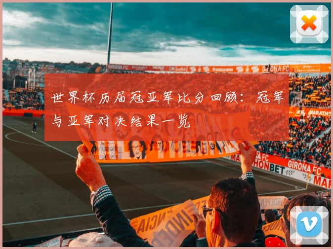 世界杯历届冠亚军比分回顾:冠军与亚军对决结果一览