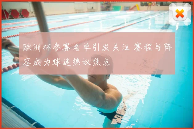 欧洲杯参赛名单引发关注 赛程与阵容成为球迷热议焦点