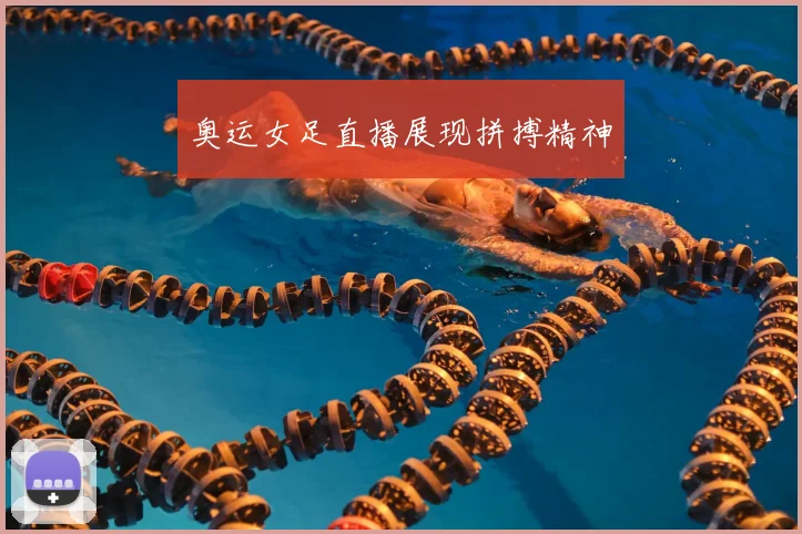 奥运女足直播展现拼搏精神