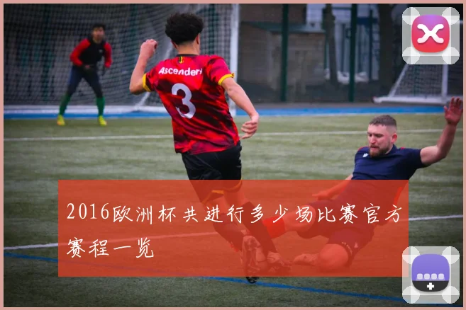 2016欧洲杯共进行多少场比赛官方赛程一览