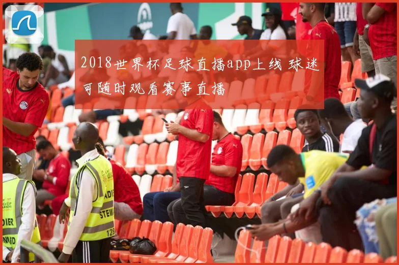2018世界杯足球直播app上线 球迷可随时观看赛事直播