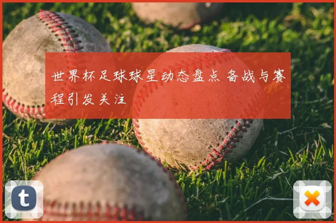 世界杯足球球星动态盘点 备战与赛程引发关注