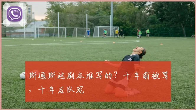 斯通斯这剧本谁写的？十年前被骂，十年后队宠