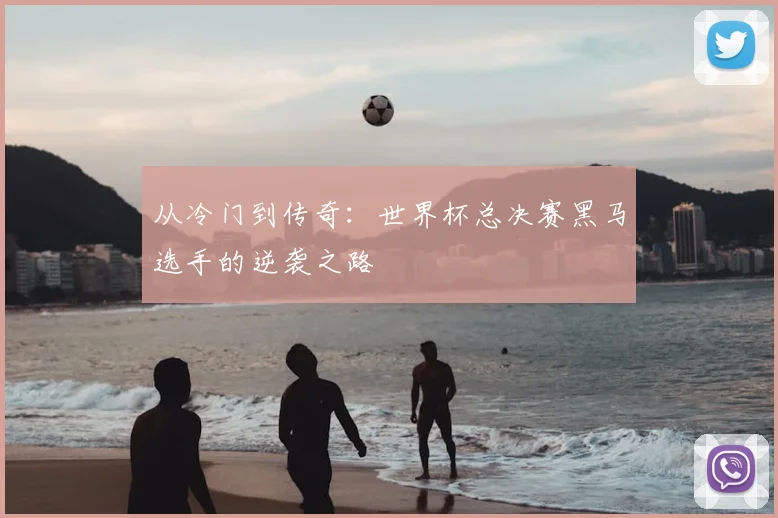 从冷门到传奇：世界杯总决赛黑马选手的逆袭之路