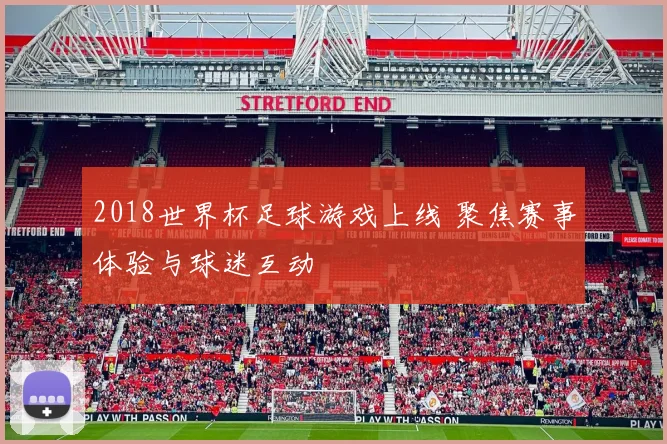 2018世界杯足球游戏上线 聚焦赛事体验与球迷互动