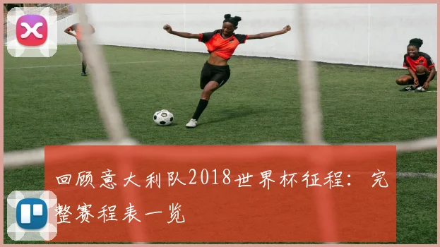 回顾意大利队2018世界杯征程：完整赛程表一览
