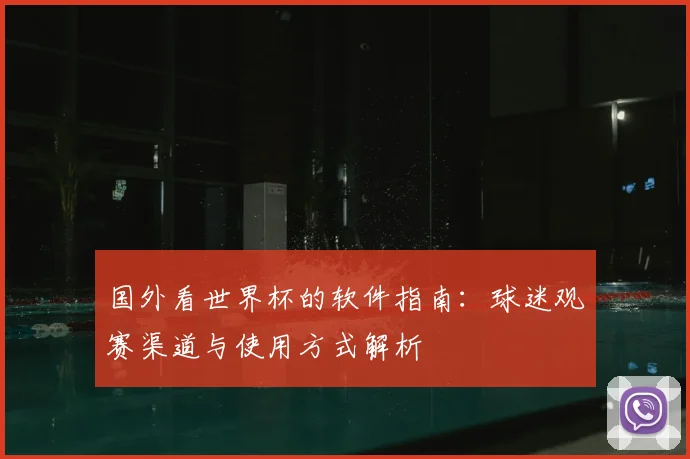 国外看世界杯的软件指南：球迷观赛渠道与使用方式解析