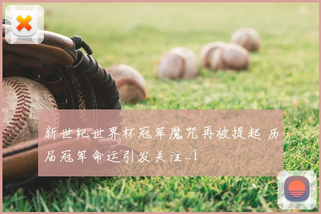 新世纪世界杯冠军魔咒再被提起 历届冠军命运引发关注_1
