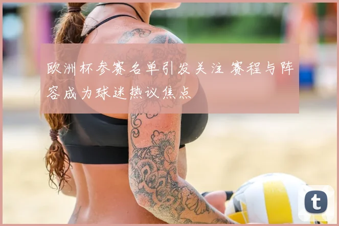 欧洲杯参赛名单引发关注 赛程与阵容成为球迷热议焦点