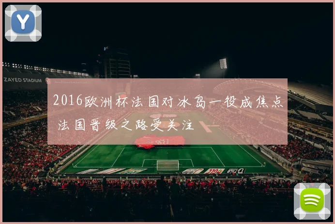 2016欧洲杯法国对冰岛一役成焦点 法国晋级之路受关注