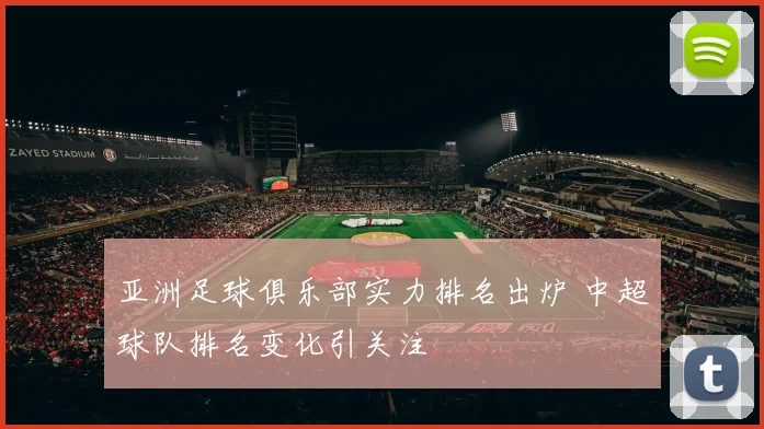 亚洲足球俱乐部实力排名出炉 中超球队排名变化引关注