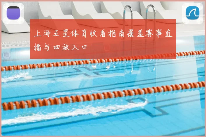 上海五星体育收看指南覆盖赛事直播与回放入口