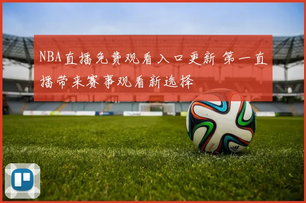 NBA直播免费观看入口更新 第一直播带来赛事观看新选择