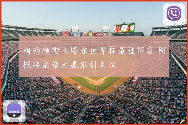 梅西领衔卡塔尔世界杯最佳阵容 阿根廷成最大赢家引关注