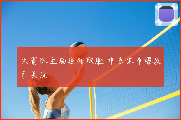 火箭队主场逆转取胜 申京末节爆发引关注