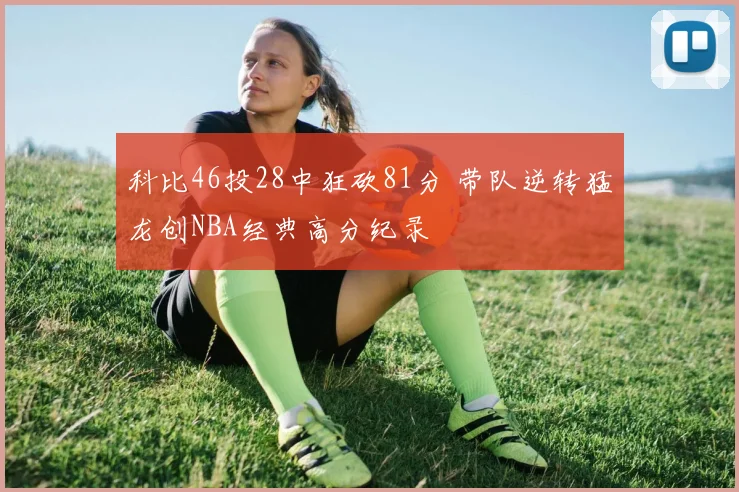 科比46投28中狂砍81分 带队逆转猛龙创NBA经典高分纪录