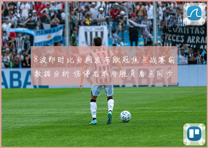 8波即时比分网发布欧冠焦点战赛前数据分析 伤停名单与胜负看点同步更新