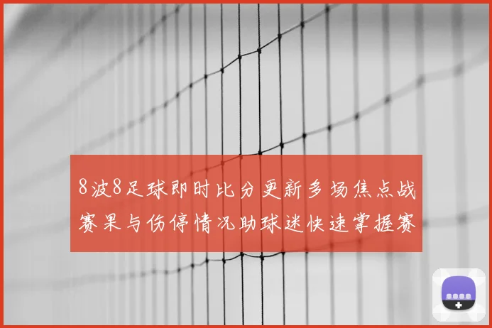 8波8足球即时比分更新多场焦点战赛果与伤停情况助球迷快速掌握赛事动态